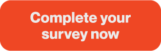 Complete your survey now
